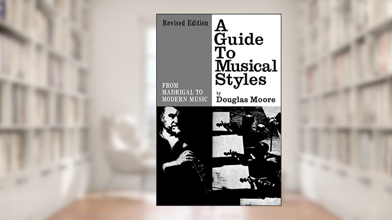 A Guide to Musical Styles: From Madrigal to Modern Music, written by Douglas Moore