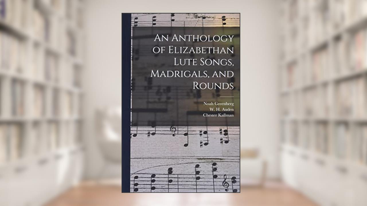An Anthology of Elizabethan Lute Songs, Madrigals, and Rounds, written by Noah Greenberg; Chester 1921-1975 Kallman