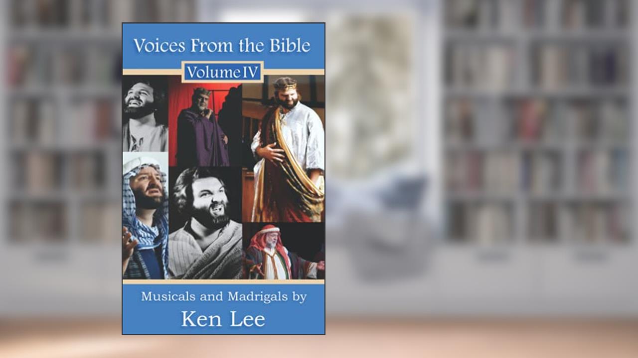 Voices From the Bible; Volume IV: Musicals and Madrigals, written by Ken Lee
