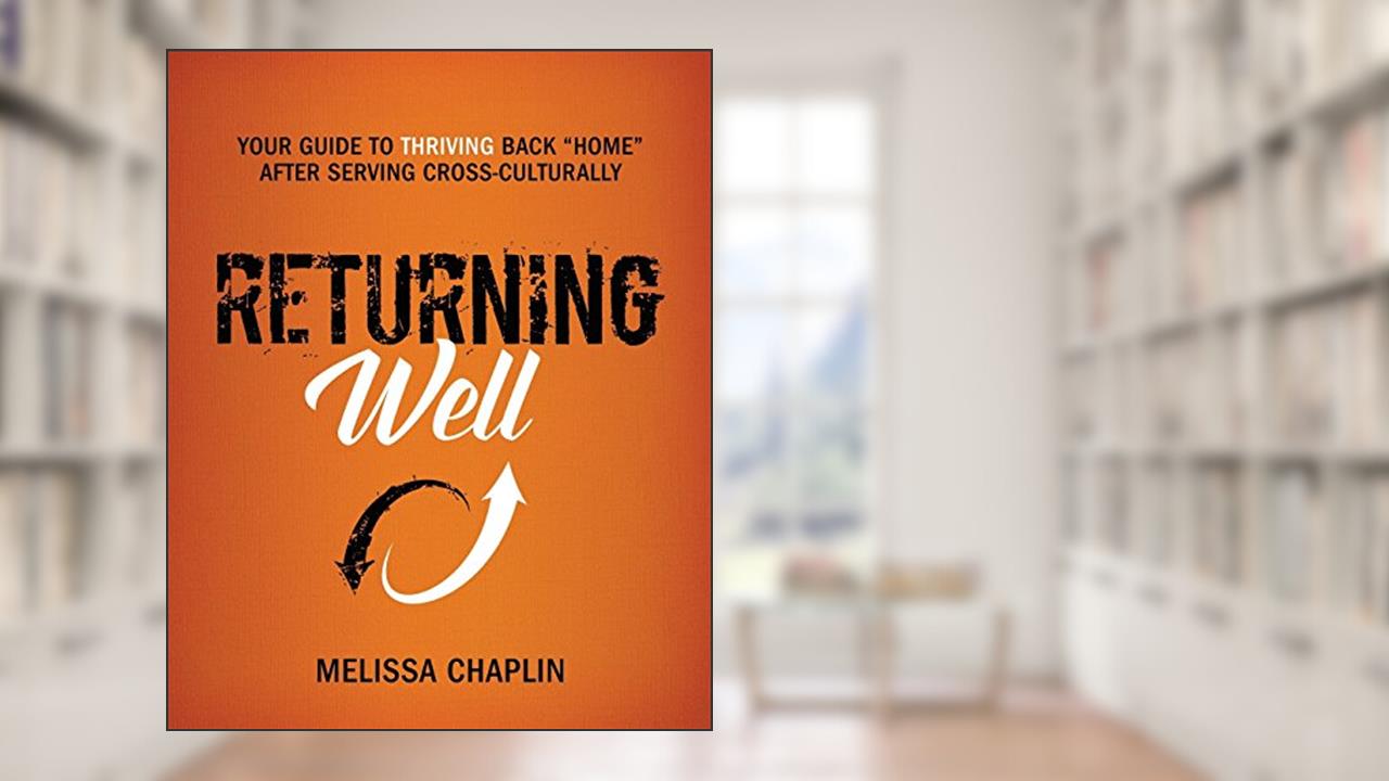 Returning Well: Your Guide to Thriving Back "Home" After Serving Cross-Culturally, written by Melissa Chaplin