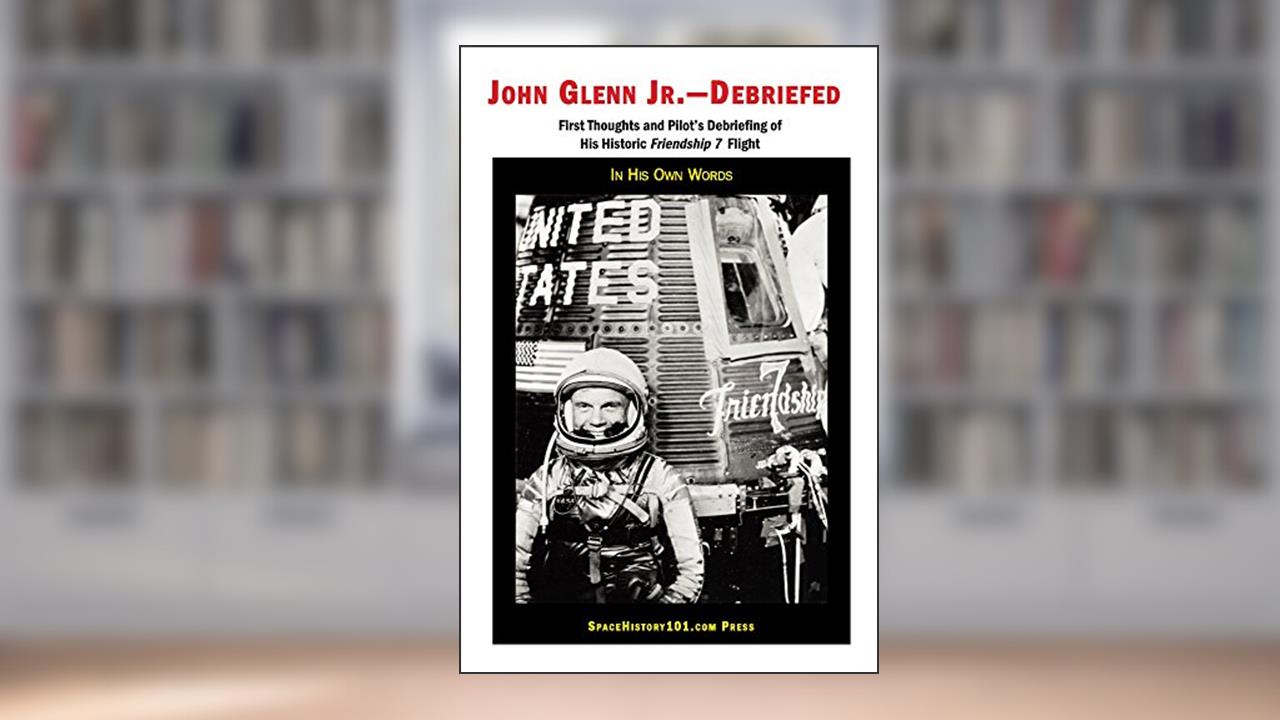 John Glenn Jr--Debriefed: First thoughts and debriefing from his historic Friendship 7 flight, written by John Glenn