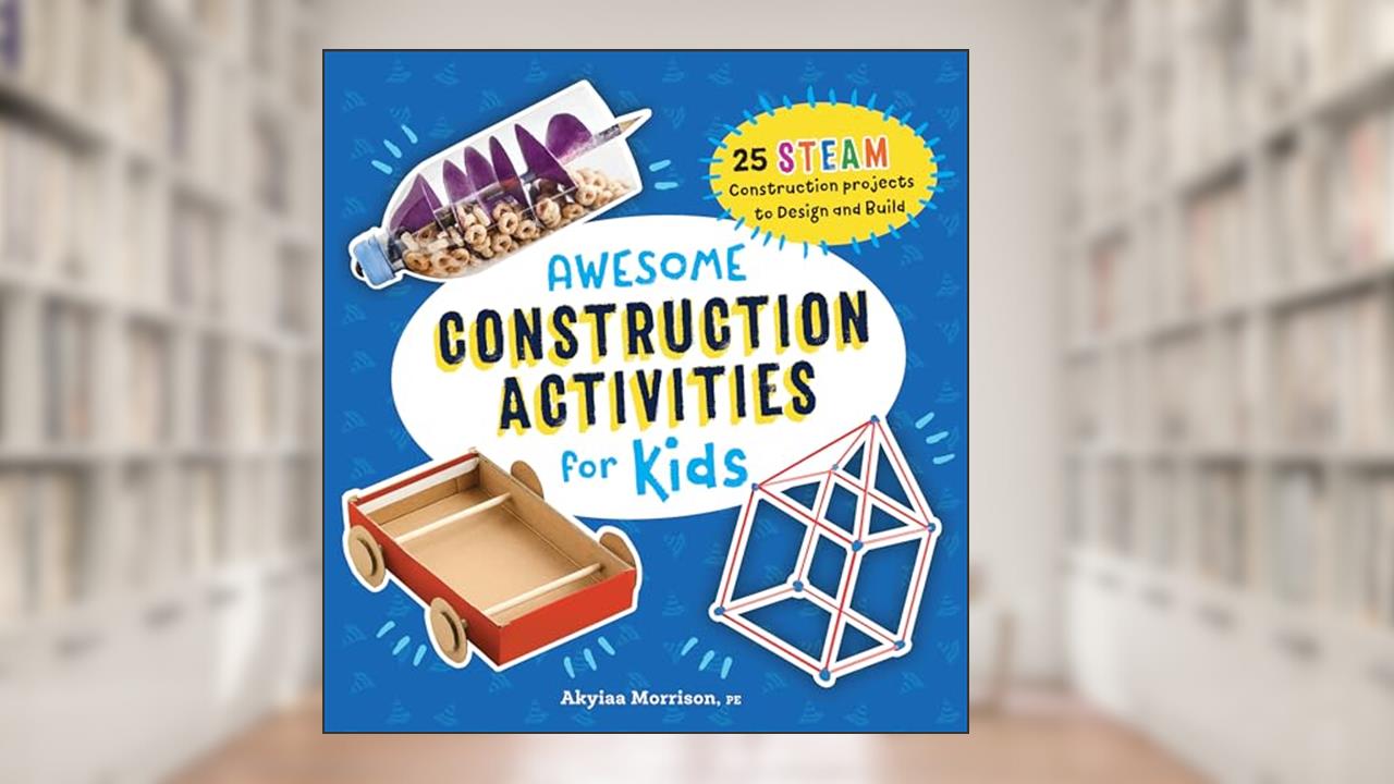 Awesome Construction Activities for Kids: 25 STEAM Construction Projects to Design and Build (Awesome STEAM Activities for Kids), written by Akyiaa Morrison PE