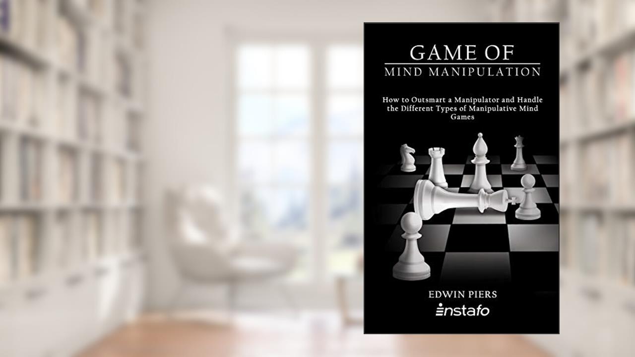 Game of Mind Manipulation: How to Outsmart a Manipulator and Handle the Different Types of Manipulative Mind Games, written by Instafo; Edwin Piers
