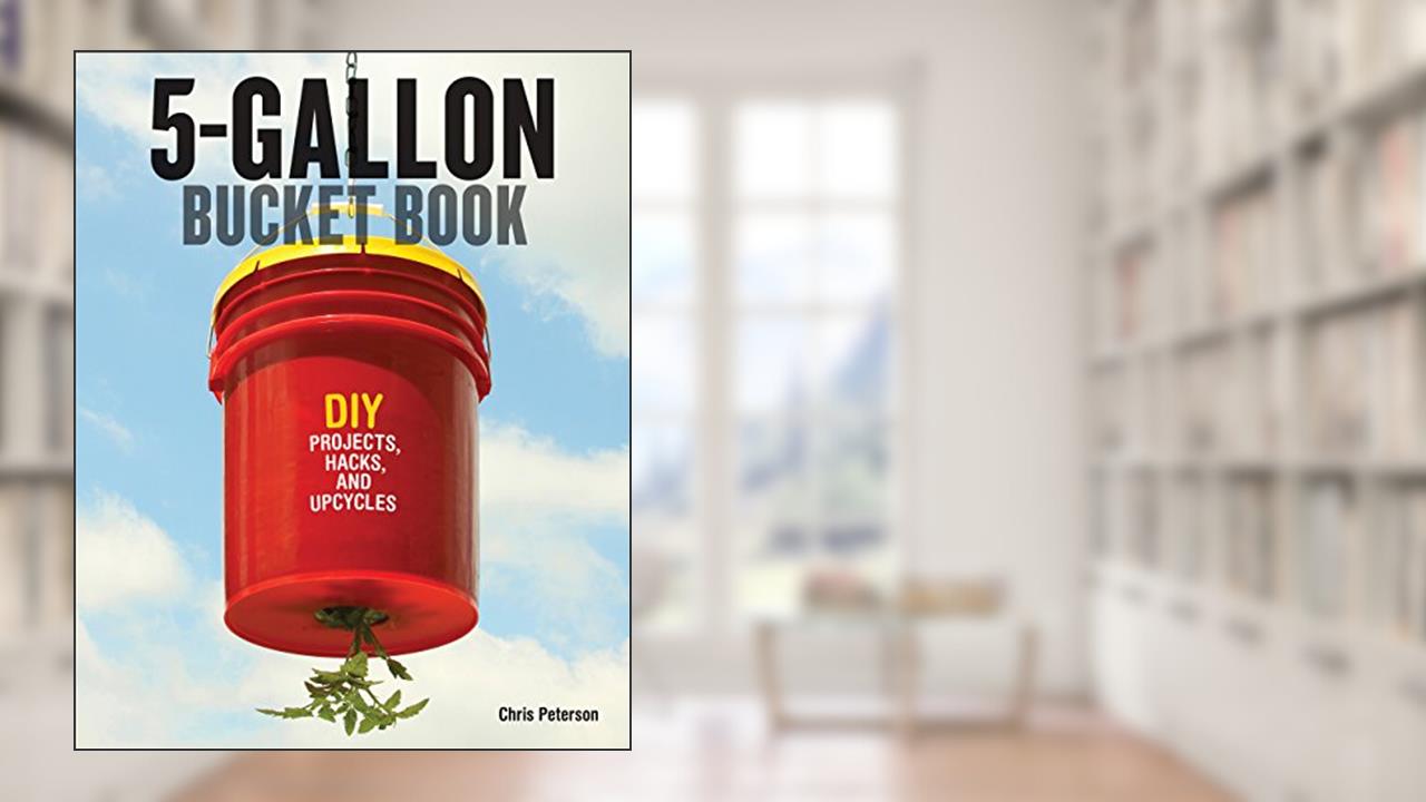 5-Gallon Bucket: DIY Projects, Hacks, and Upcycles, written by Chris Peterson