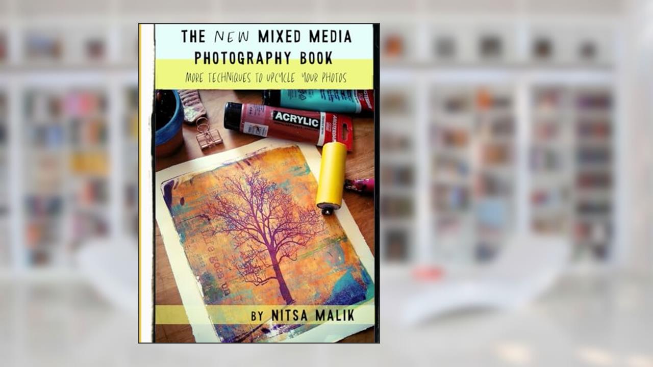 The NEW Mixed Media Photography Book: More techniques to upcycle your photos, written by Nitsa Malik