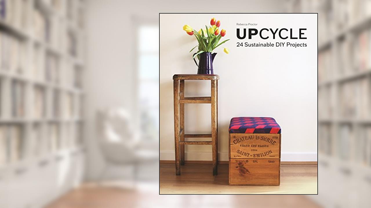 Upcycle: 24 Sustainable DIY Projects, written by Rebecca Proctor