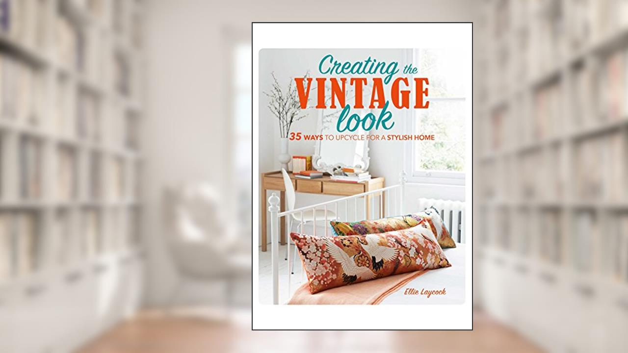 Creating the Vintage Look: 35 ways to upcycle for a stylish home, written by Ellie Laycock