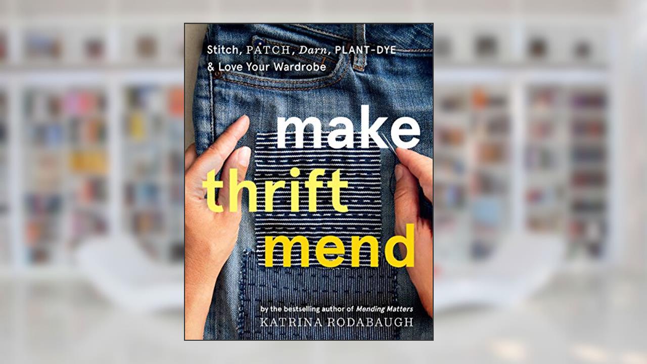 Make Thrift Mend: Stitch, Patch, Darn, Plant-Dye & Love Your Wardrobe, written by Katrina Rodabaugh