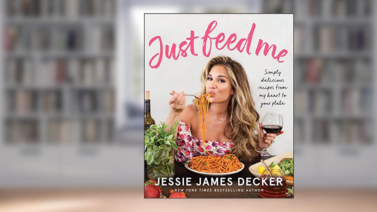 Just Feed Me: Simply Delicious Recipes from My Heart to Your Plate, written by Jessie James Decker