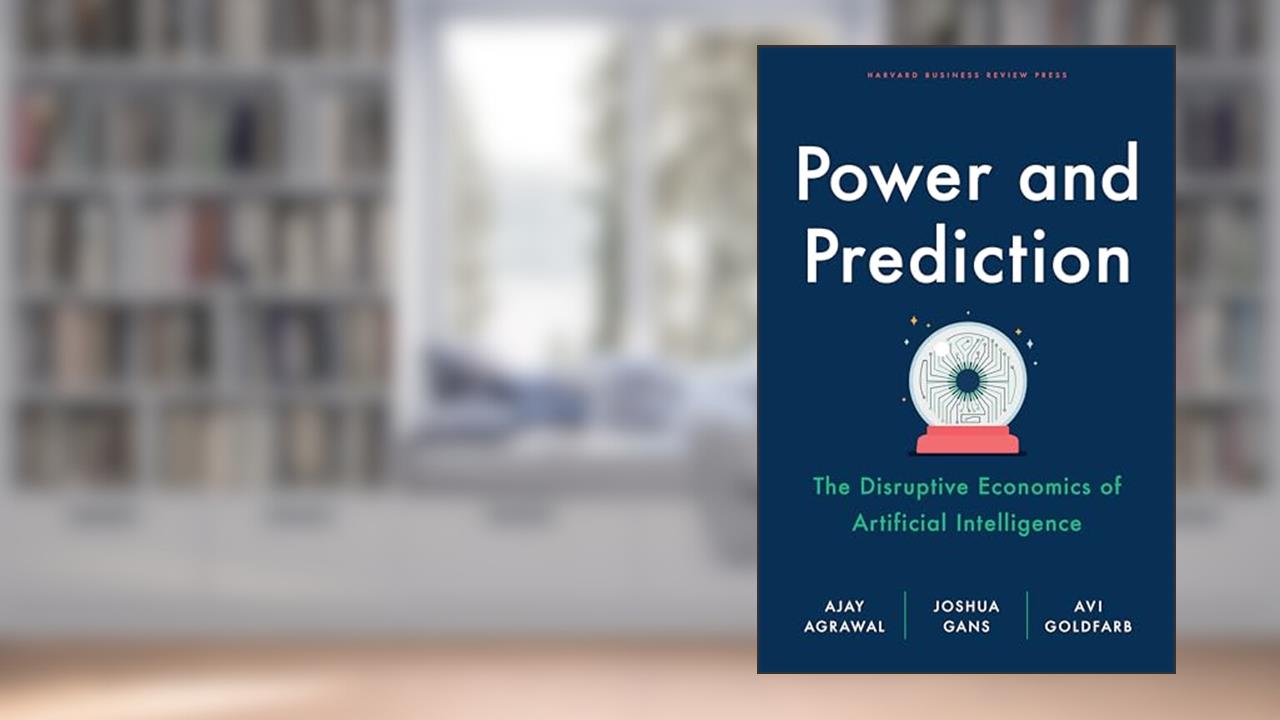 Power and Prediction: The Disruptive Economics of Artificial Intelligence, written by Ajay Agrawal; Joshua Gans; Avi Goldfarb