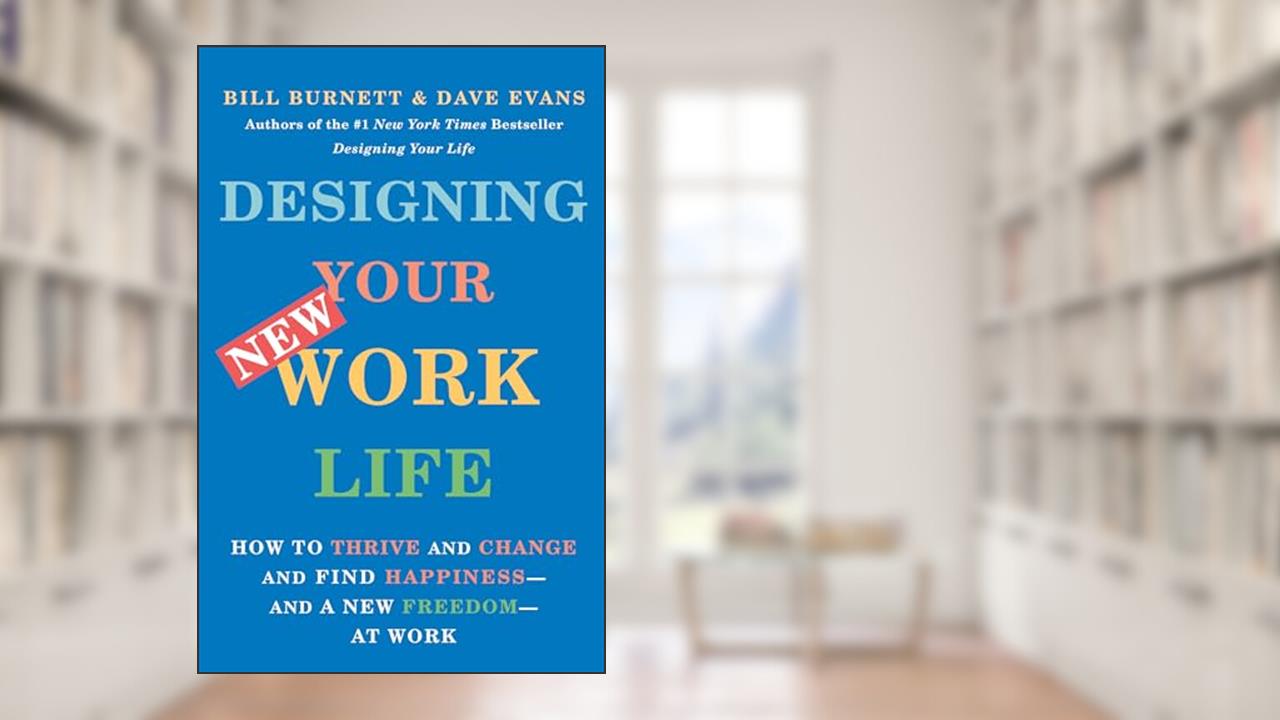 Designing Your New Work Life: How to Thrive and Change and Find Happiness--and a New Freedom--at Work, written by Bill Burnett; Dave Evans