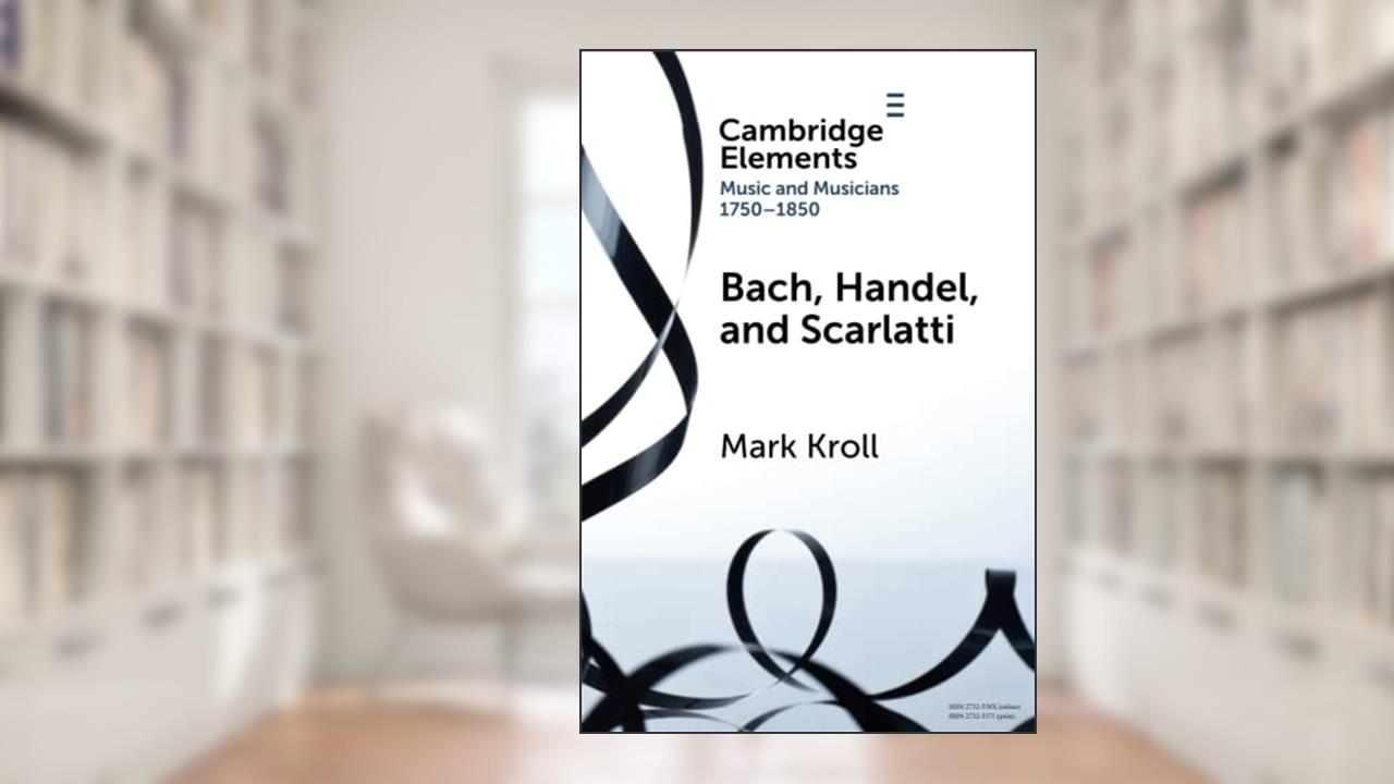 Bach, Handel and Scarlatti (Elements in Music and Musicians 1750-1850), written by Mark Kroll