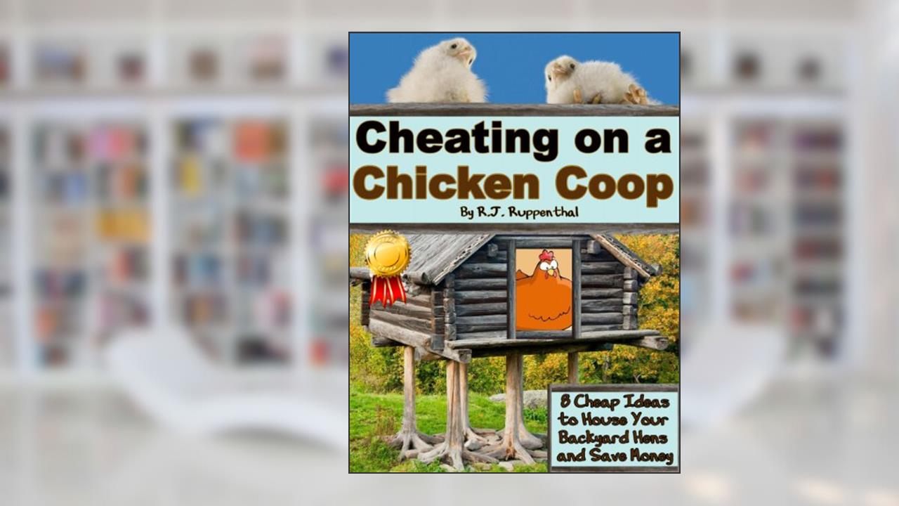 Cheating on a Chicken Coop: 8 Cheap Ideas to House Your Backyard Hens and Save Money, written by R.J. Ruppenthal