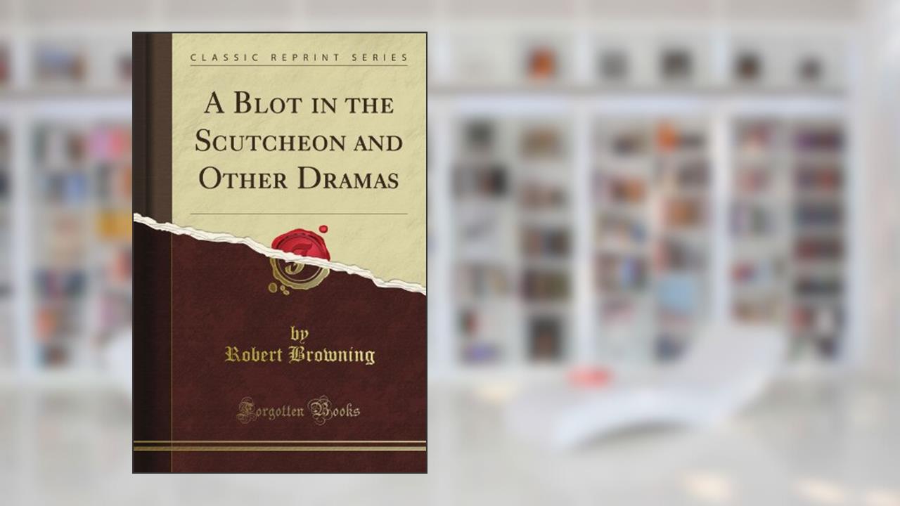 A Blot in the Scutcheon and Other Dramas (Classic Reprint), written by British Museum