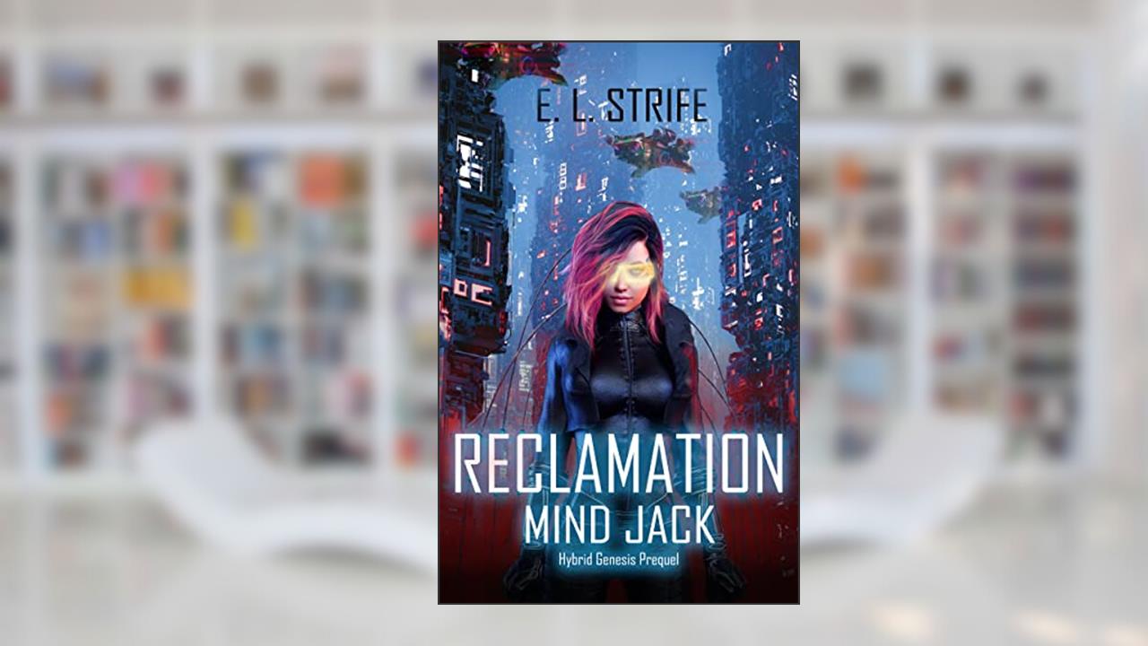 Reclamation: Mind Jack: A Cyberpunk Military Prequel (Hybrid Genesis Book 1), written by E L Strife; Elysia Lumen Strife