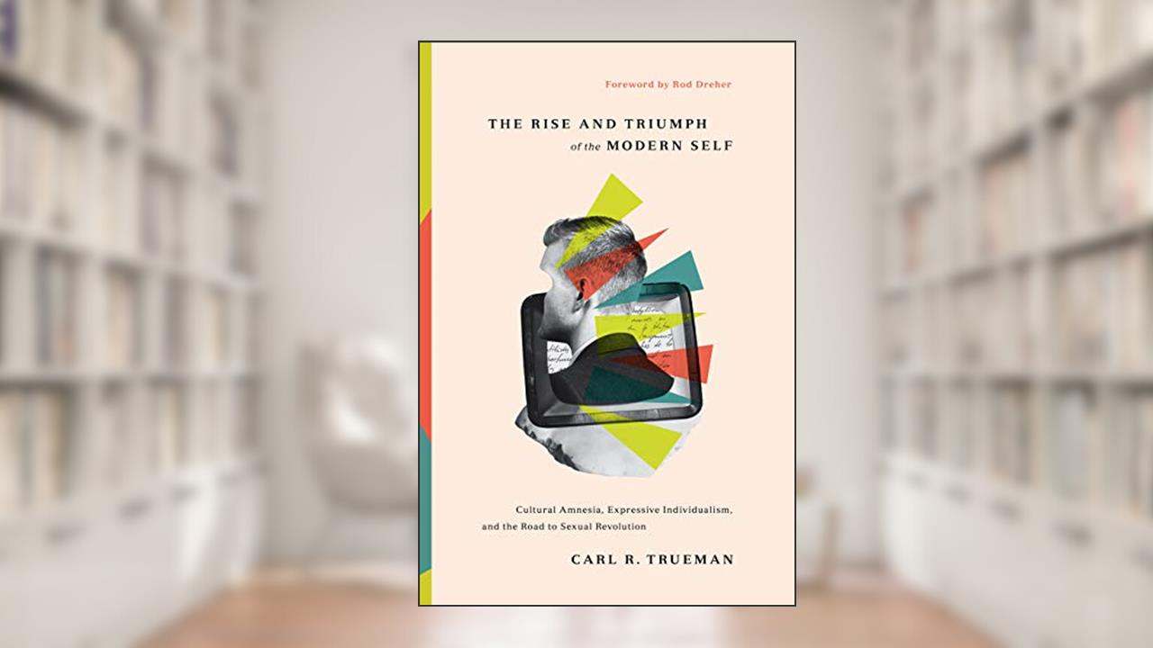 The Rise and Triumph of the Modern Self: Cultural Amnesia, Expressive Individualism, and the Road to Sexual Revolution, written by Carl R. Trueman