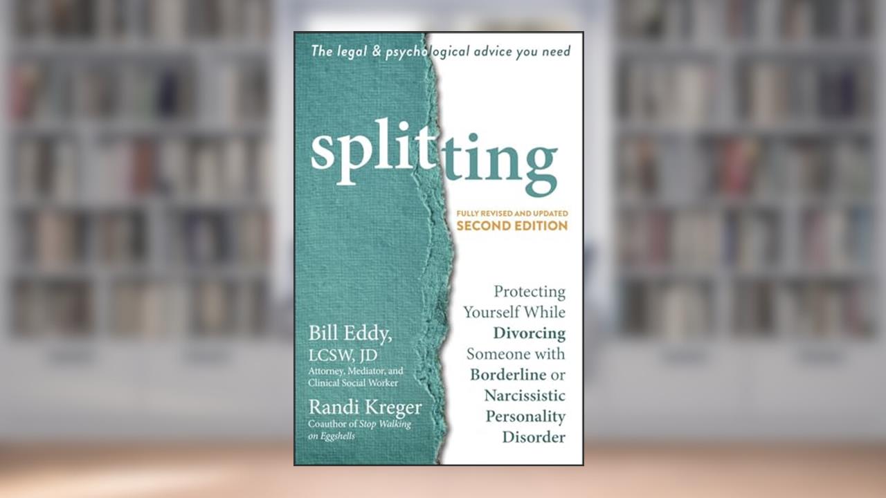 Splitting: Protecting Yourself While Divorcing Someone with Borderline or Narcissistic Personality Disorder, written by Bill Eddy LCSW  JD; Randi Kreger