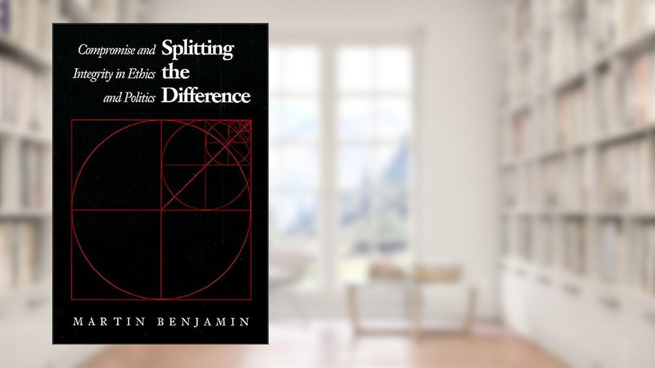 Splitting the Difference: Compromise and Integrity in Ethics and Politics, written by Martin Benjamin