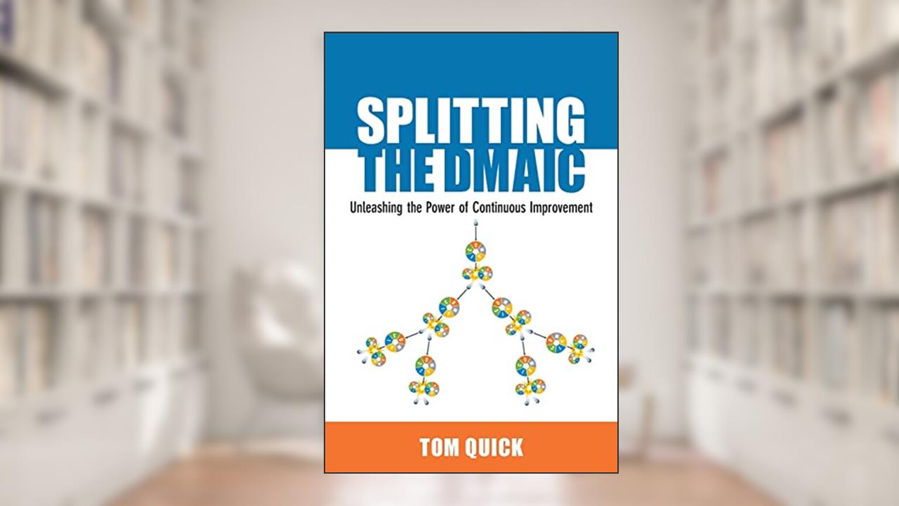 Splitting the DMAIC: Unleashing the Power of Continuous Improvement, written by Tom Quick