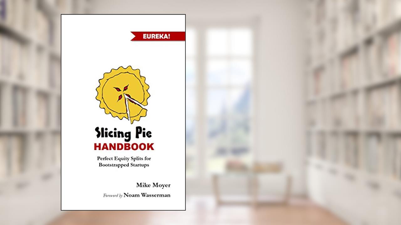 The Slicing Pie Handbook: Perfectly Fair Equity Splits for Bootstrapped Startups (Mike Moyer's Virtual Dojo), written by Mike Moyer