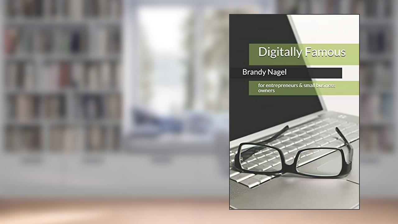 Digitally Famous: for entrepreneurs and small business owners, written by Brandy Nagel