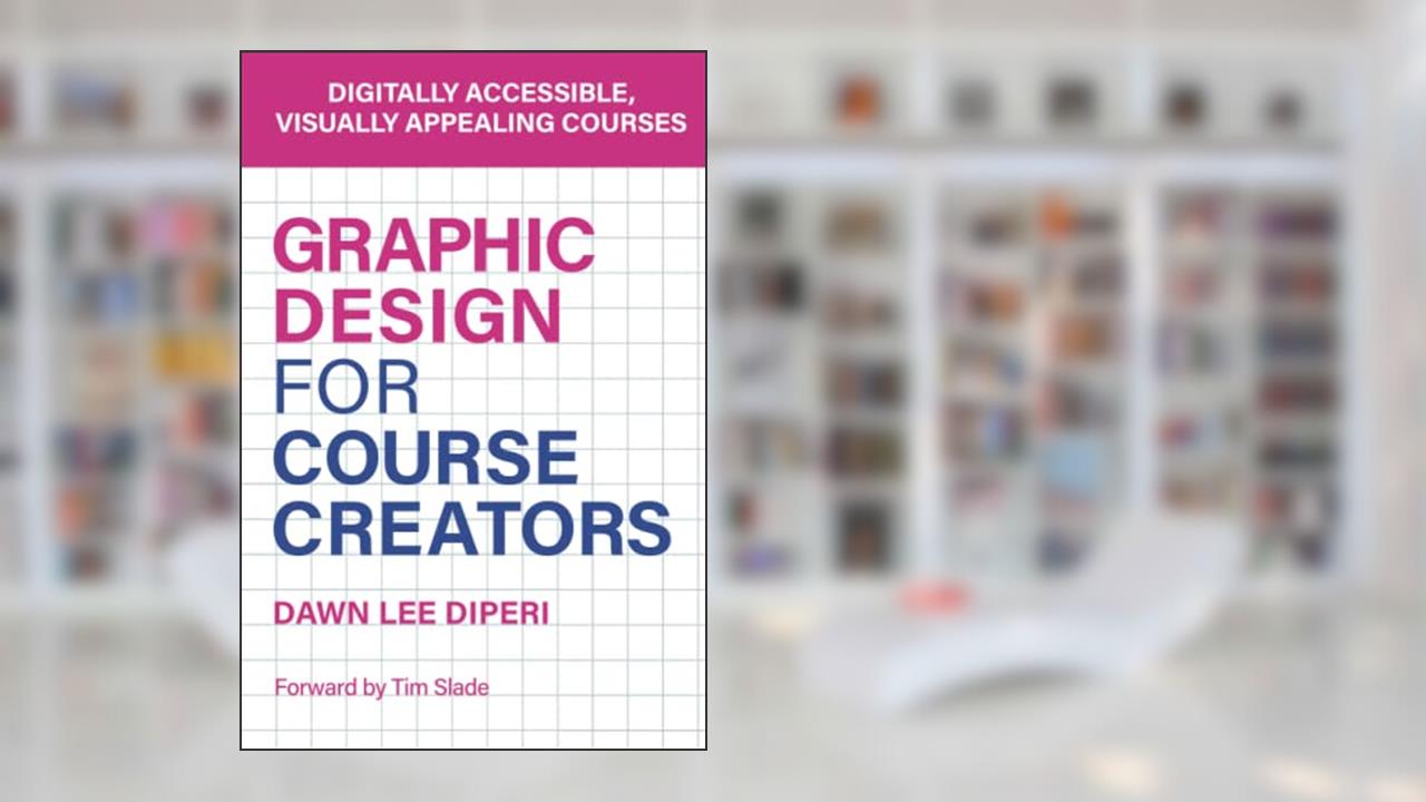 Graphic Design for Course Creators: Digitally accessible, visually appealing courses, written by Dr. Dawn Lee DiPeri