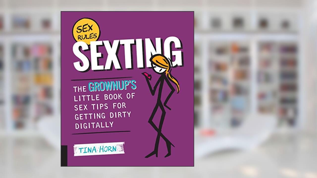 Sexting: The Grownup's Little Book of Sex Tips for Getting Dirty Digitally, written by Tina Horn