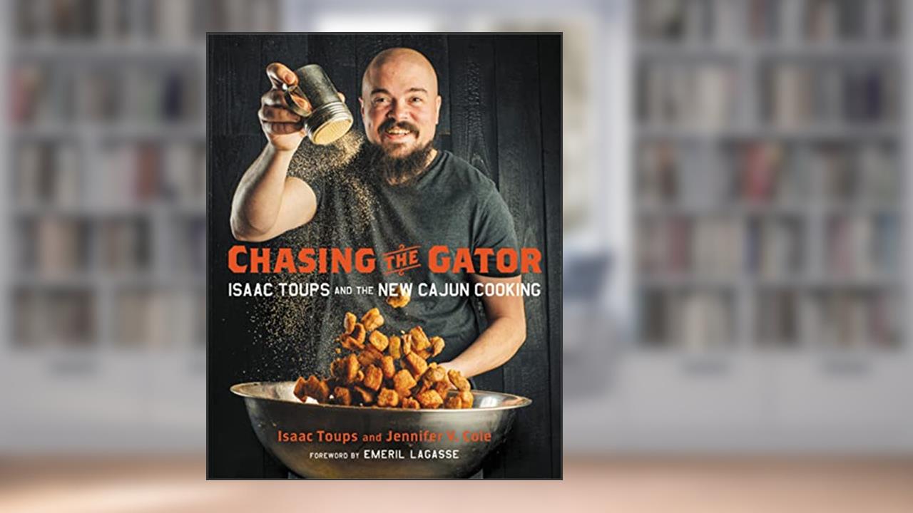 Chasing the Gator: Isaac Toups and the New Cajun Cooking, written by Isaac Toups; Jennifer V. Cole
