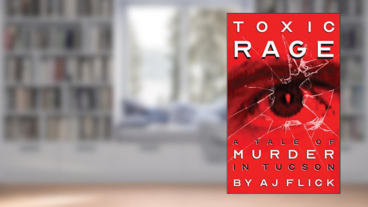 Toxic Rage: A Tale of Murder in Tucson, written by AJ Flick
