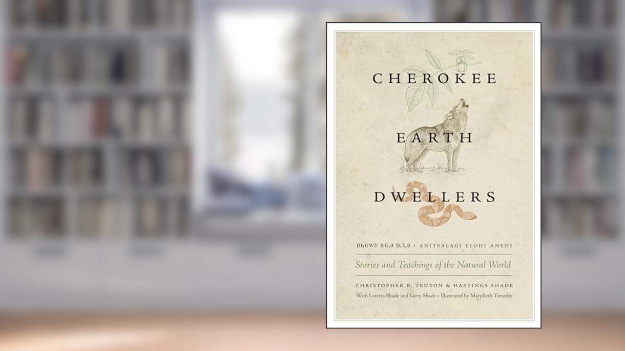 Cherokee Earth Dwellers: Stories and Teachings of the Natural World, written by Christopher B. Teuton; Hastings Shade