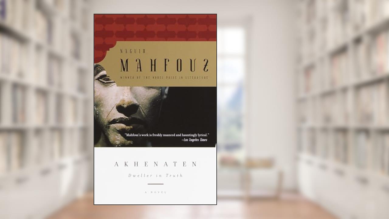 Akhenaten: Dweller in Truth A Novel, written by Naguib Mahfouz