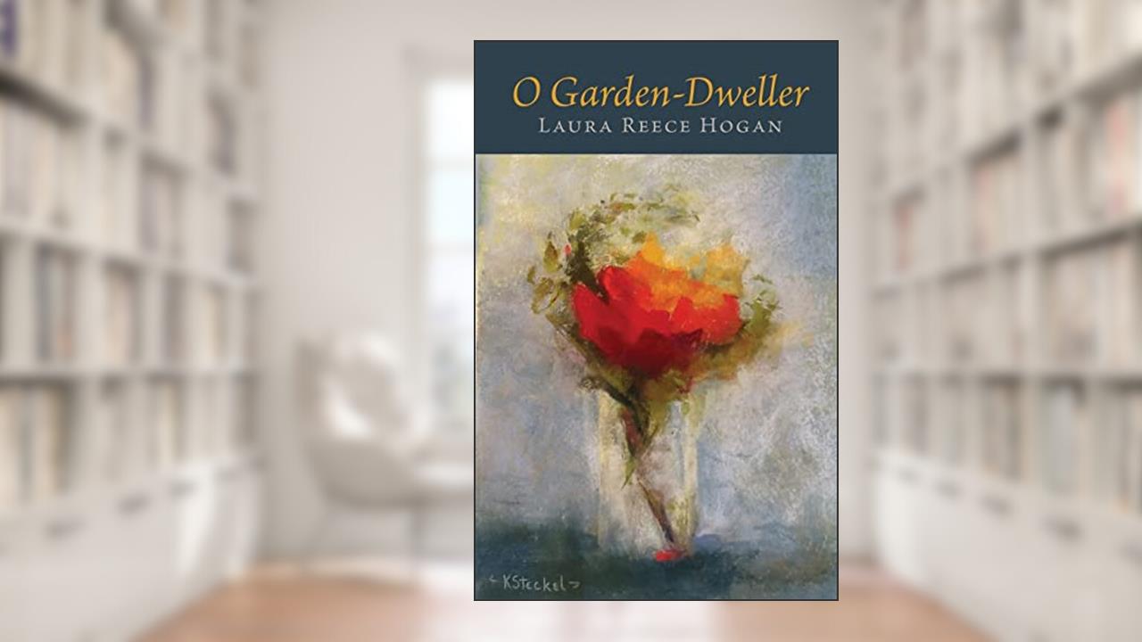 O Garden-Dweller, written by Laura Reece Hogan