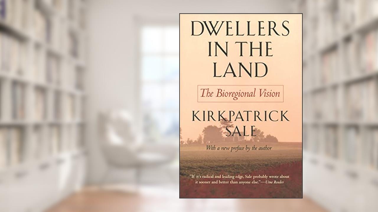 Dwellers in the Land: The Bioregional Vision, written by Kirkpatrick Sale