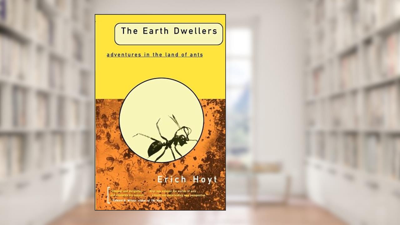 The EARTH DWELLERS: Adventures in the Land of Ants, written by Erich Hoyt
