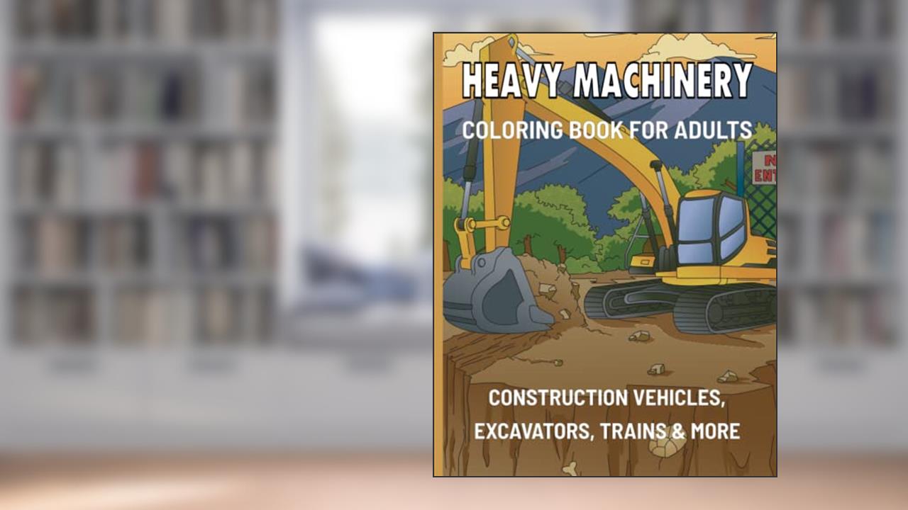 Heavy Machinery Coloring Book: Advanced Coloring Book For Adults - Construction Vehicles, Excavators, Trains & Much More, written by Insculpo Publishing