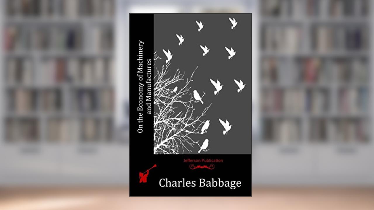 On the Economy of Machinery and Manufactures, written by Charles Babbage