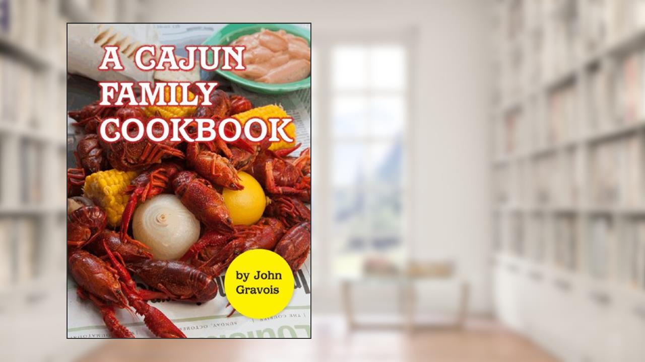 A Cajun Family Cookbook, written by John Gravois
