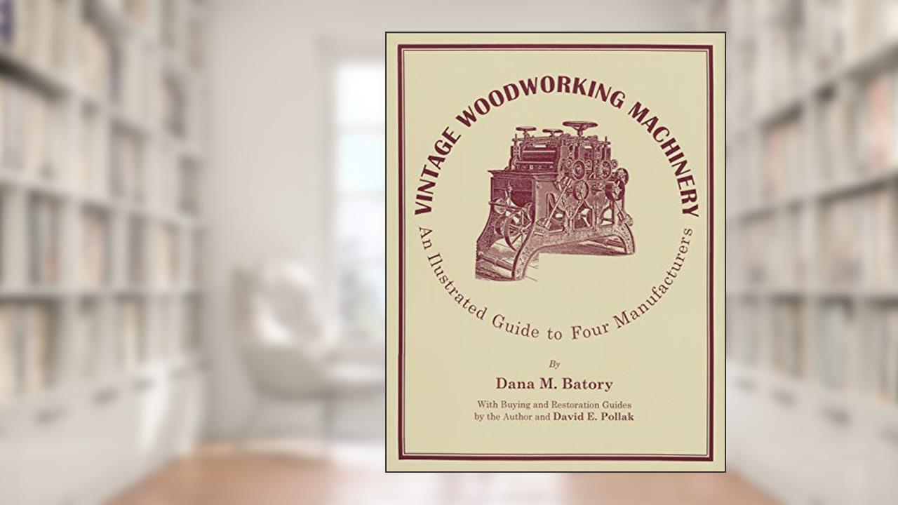 Vintage Woodworking Machinery: An Illustrated Guide to Four Manufacturers (Volume 2), written by Dana M. Batory