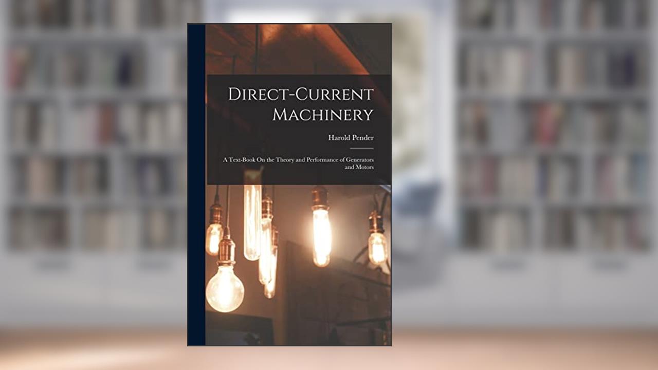 Direct-Current Machinery: A Text-Book On the Theory and Performance of Generators and Motors, written by Harold Pender
