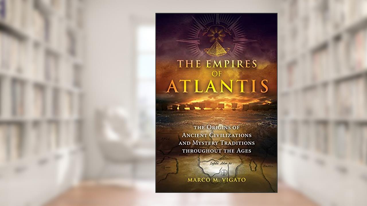 The Empires of Atlantis: The Origins of Ancient Civilizations and Mystery Traditions throughout the Ages, written by Marco M. Vigato