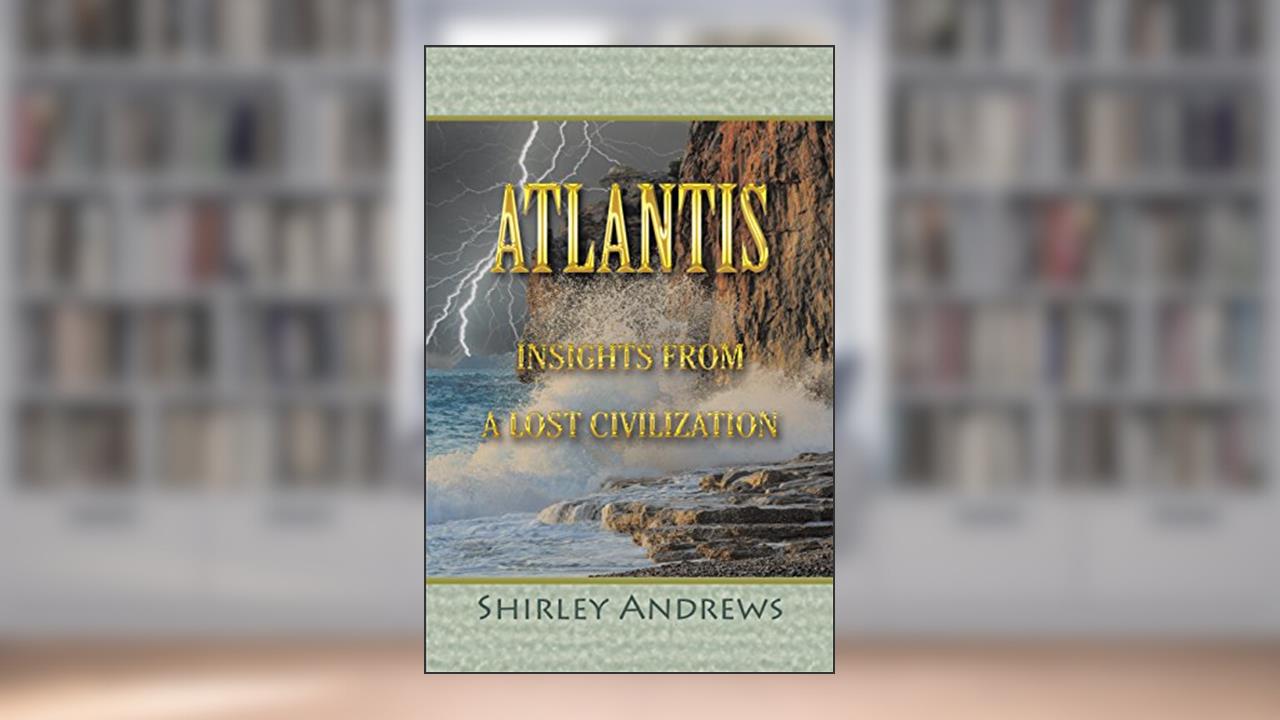 Atlantis: Insights from a Lost Civilization, written by Shirley Andrews