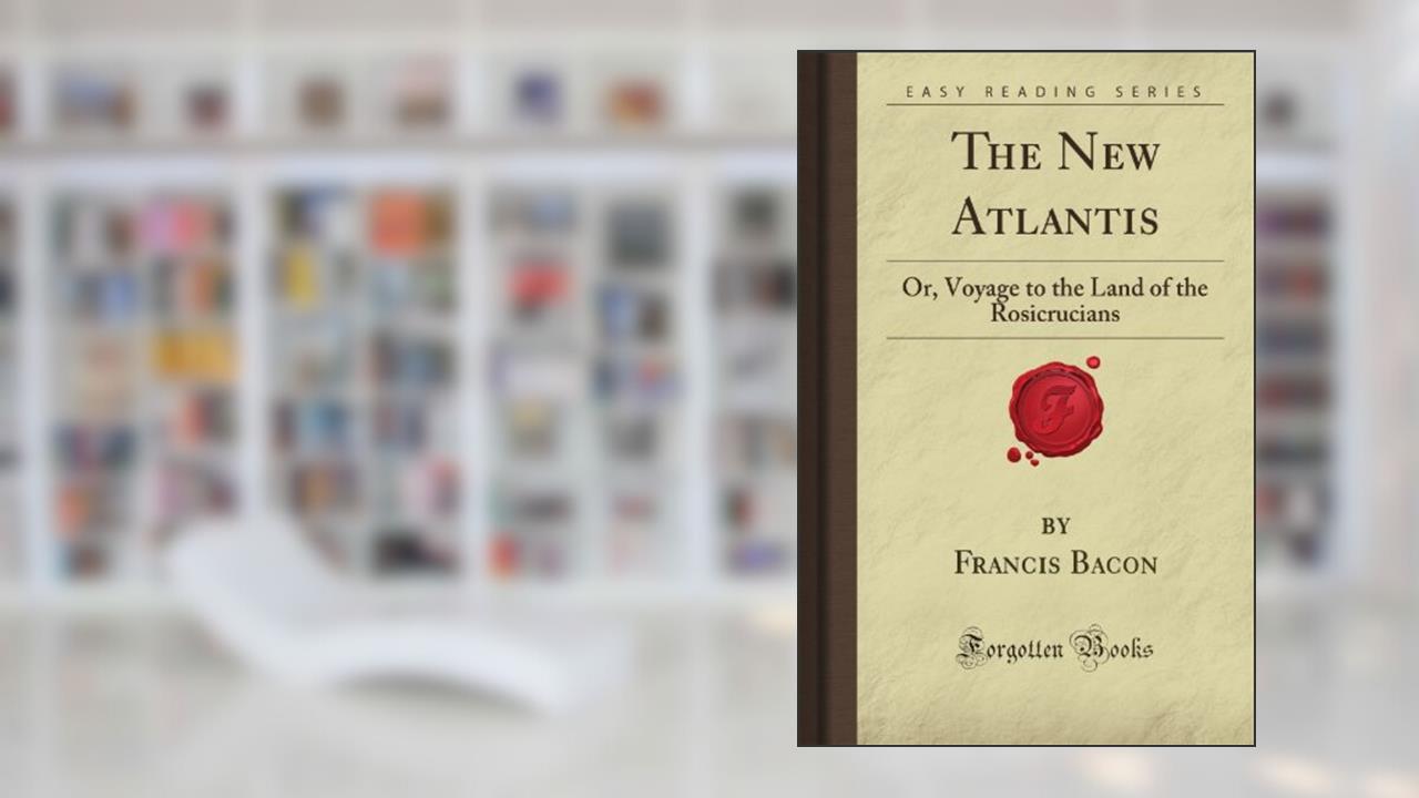 The New Atlantis: Or, Voyage to the Land of the Rosicrucians (Forgotten Books), written by Francis Rucker Bacon