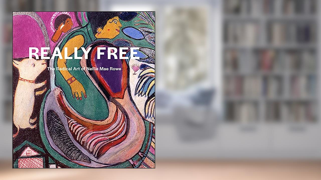 Really Free: The Radical Art of Nellie Mae Rowe, written by Katherine Jentleson