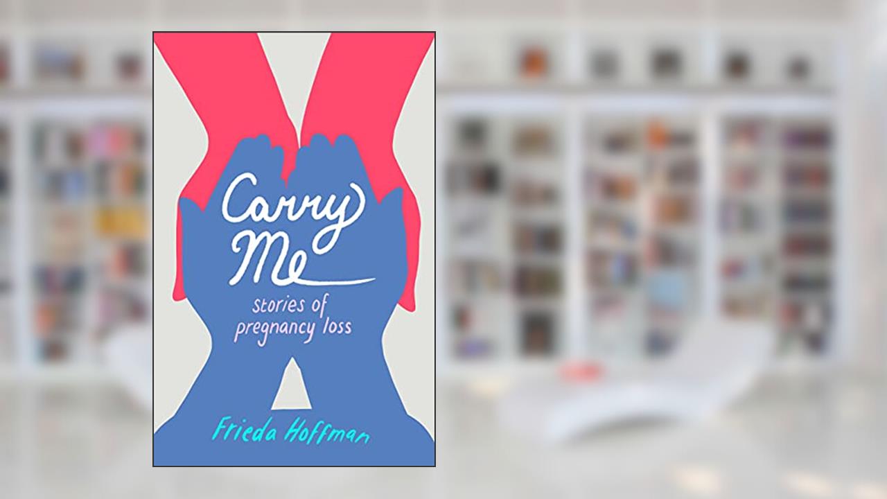 Carry Me: Stories of Pregnancy Loss, written by Frieda Hoffman