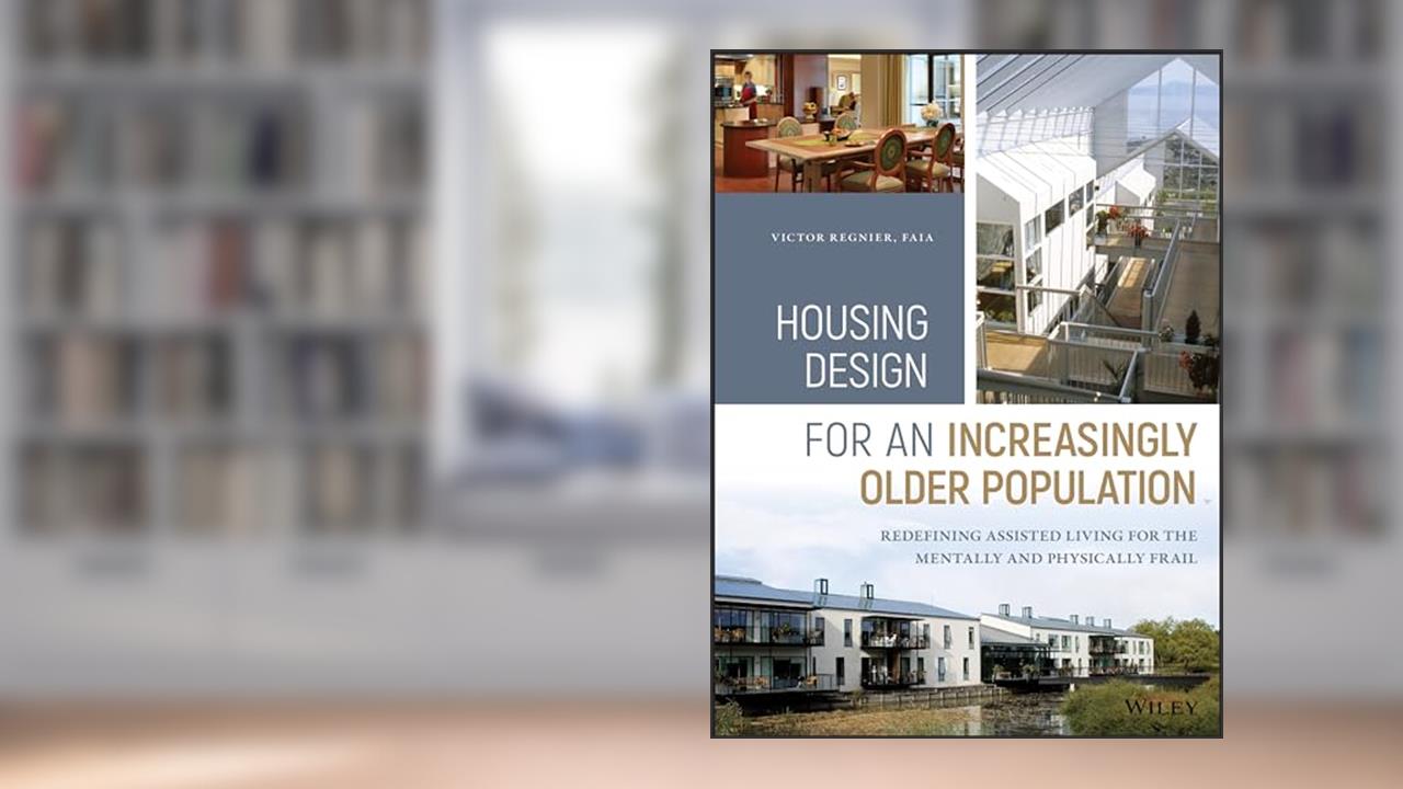 Housing Design for an Increasingly Older Population: Redefining Assisted Living for the Mentally and Physically Frail, written by Victor Regnier