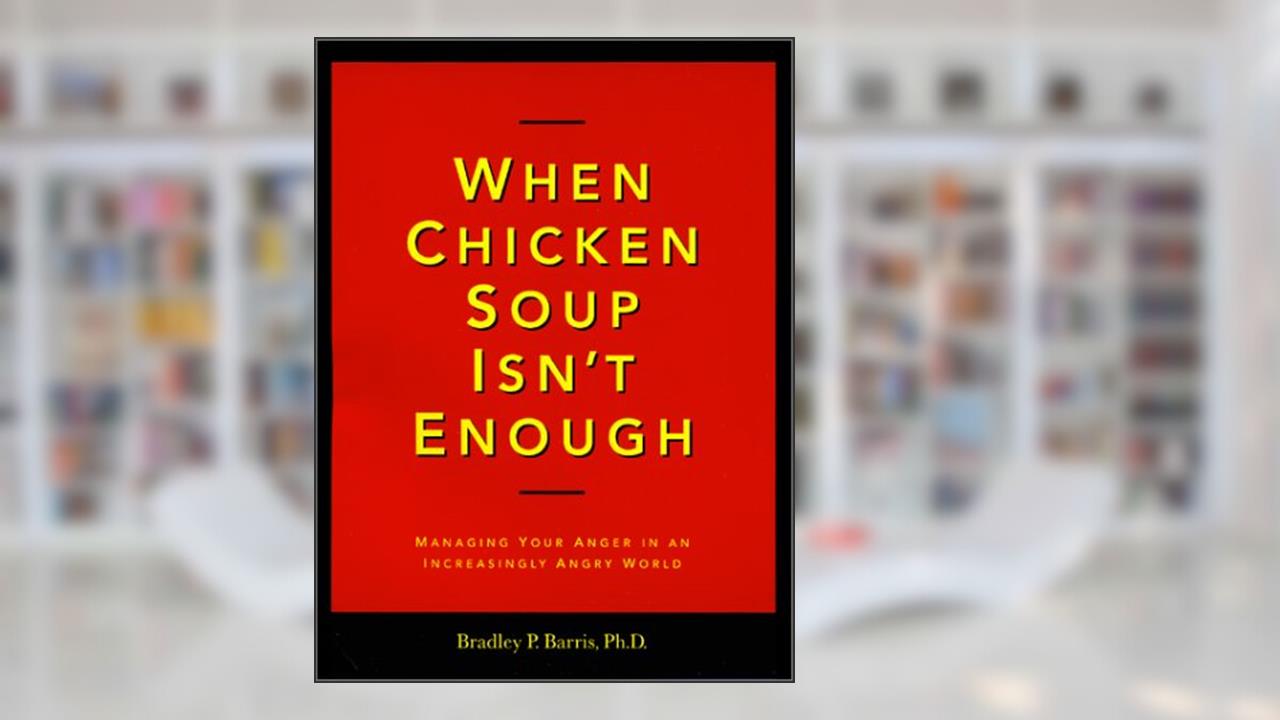 When Chicken Soup Isn't Enough: Managing Your Anger in an Increasingly Angry World, written by Barris, Bradley P., Ph.D.