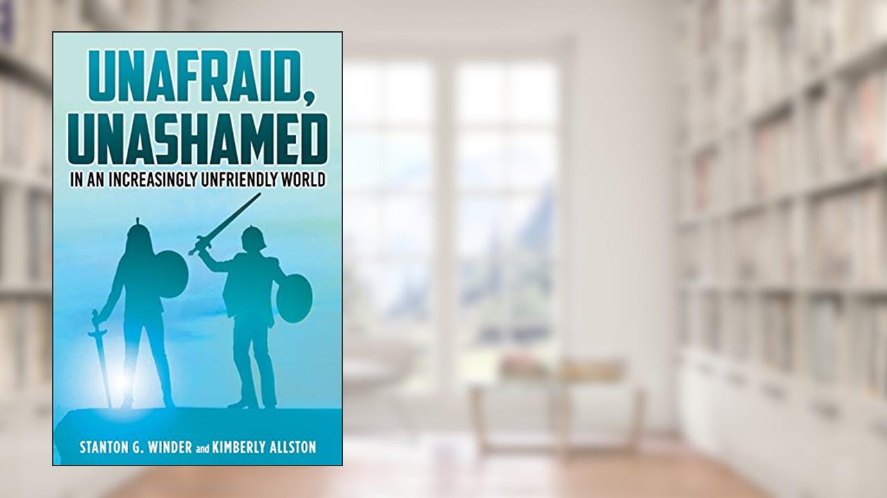 Unafraid, Unashamed in an increasingly Unfriendly World, written by Stanton G Winder; Kimberly Allston