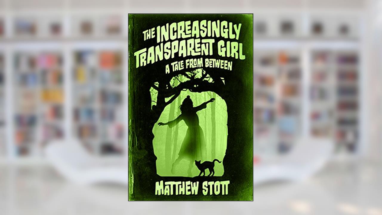 The Increasingly Transparent Girl (A Tale From Between Book 3), written by Matthew Stott