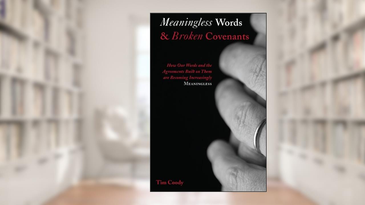 Meaningless Words and Broken Covenants: How Our Words and the Agreements Built on Them are Becoming Increasingly Meaningless, written by Tim Coody