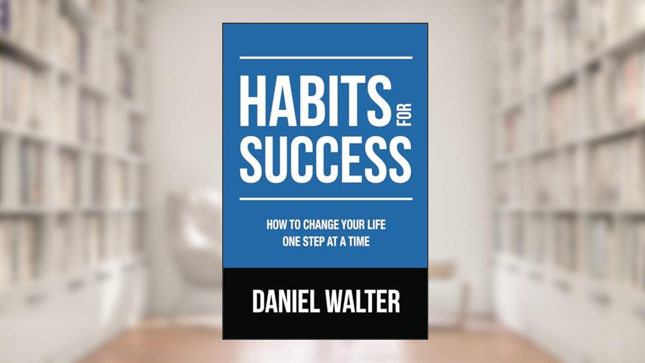 Habits for Success: How to Change Your Life One Step at a Time, written by Daniel Walter